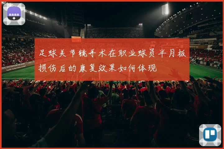 足球关节镜手术在职业球员半月板损伤后的康复效果如何体现