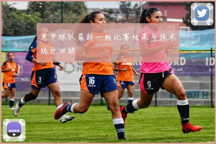 意甲球队最新一轮比赛结果与技术统计回顾