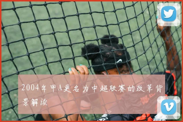 2004年甲A更名为中超联赛的改革背景解读