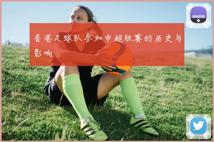 香港足球队参加中超联赛的历史与影响