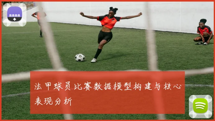 法甲球员比赛数据模型构建与核心表现分析