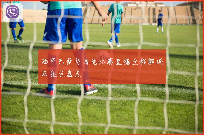西甲巴萨与马竞比赛直播全程解说及亮点盘点