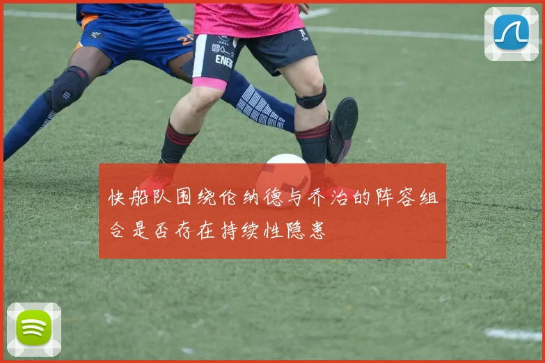 快船队围绕伦纳德与乔治的阵容组合是否存在持续性隐患