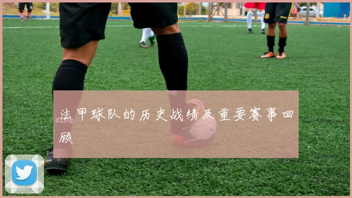法甲球队的历史战绩及重要赛事回顾