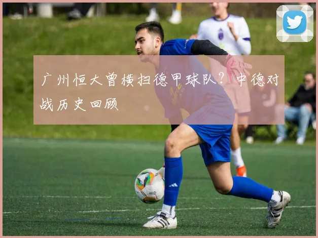 广州恒大曾横扫德甲球队？中德对战历史回顾