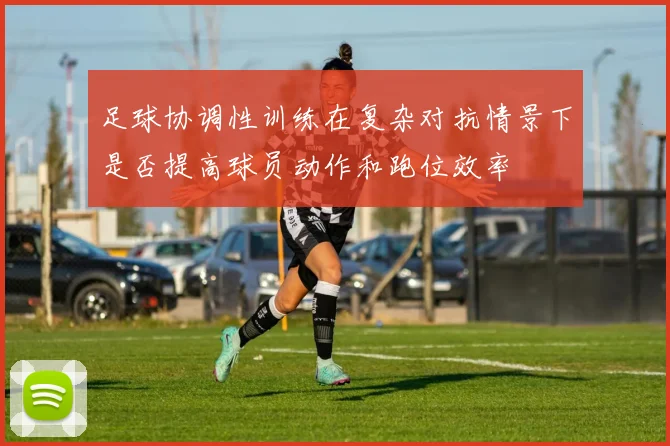 足球协调性训练在复杂对抗情景下是否提高球员动作和跑位效率