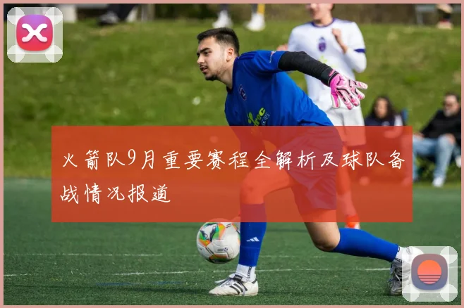 火箭队9月重要赛程全解析及球队备战情况报道