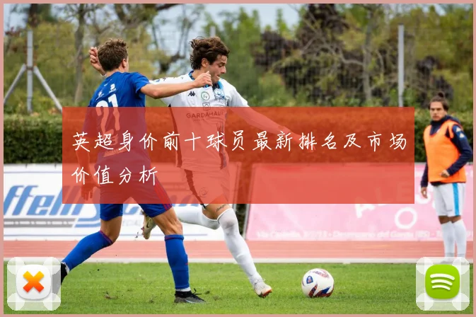 英超身价前十球员最新排名及市场价值分析